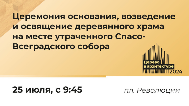 Церемония основания, возведение и освящение деревянного храма на месте утраченного Спасо-Всеградского собора.